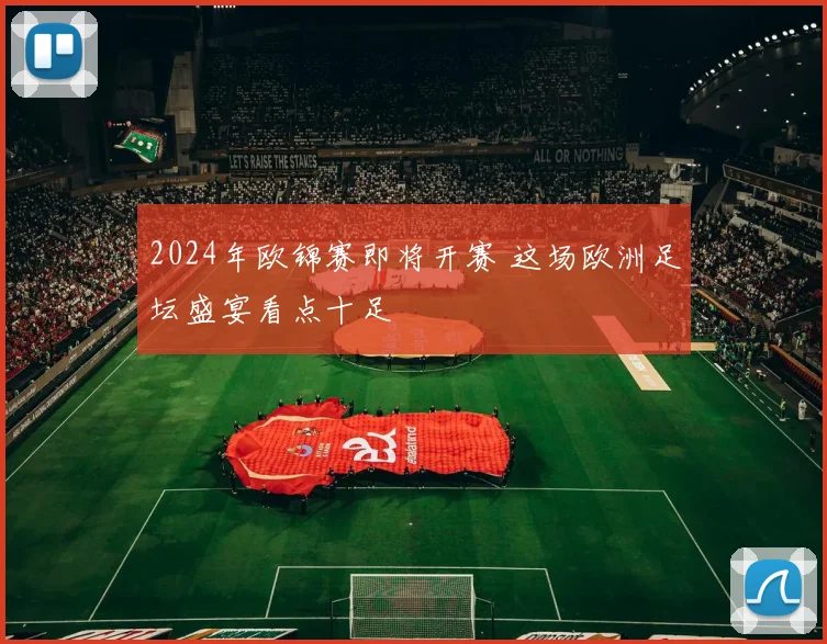 2024年欧锦赛即将开赛 这场欧洲足坛盛宴看点十足