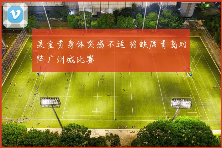 吴金贵身体突感不适 将缺席青岛对阵广州城比赛