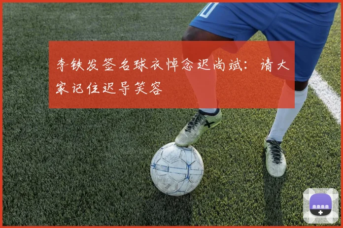 李铁发签名球衣悼念迟尚斌：请大家记住迟导笑容