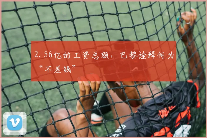 2.56亿的工资总额，巴黎诠释何为“不差钱”
