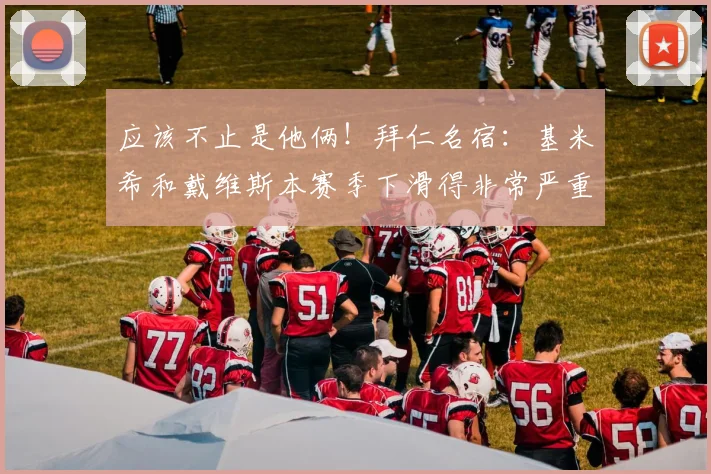 应该不止是他俩！拜仁名宿：基米希和戴维斯本赛季下滑得非常严重