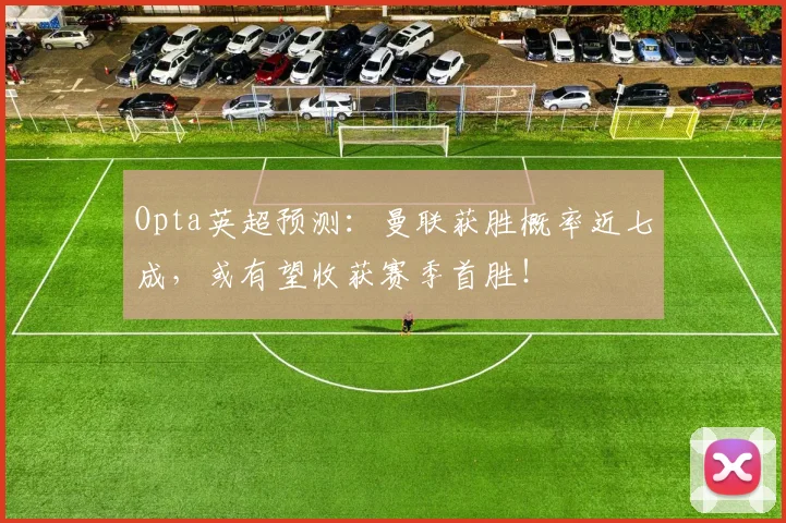Opta英超预测：曼联获胜概率近七成，或有望收获赛季首胜！
