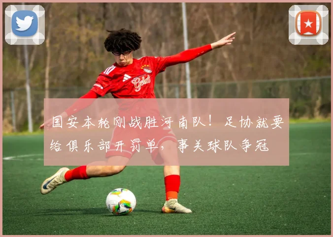 国安本轮刚战胜河南队！足协就要给俱乐部开罚单，事关球队争冠