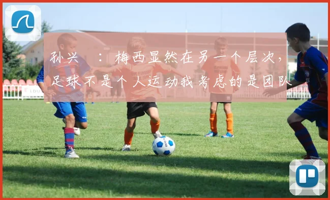 孙兴慜：梅西显然在另一个层次，足球不是个人运动我考虑的是团队