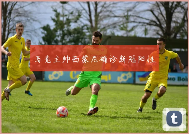 马竞主帅西蒙尼确诊新冠阳性