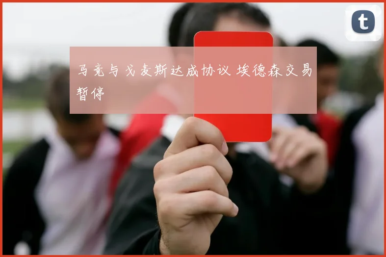 马竞与戈麦斯达成协议 埃德森交易暂停