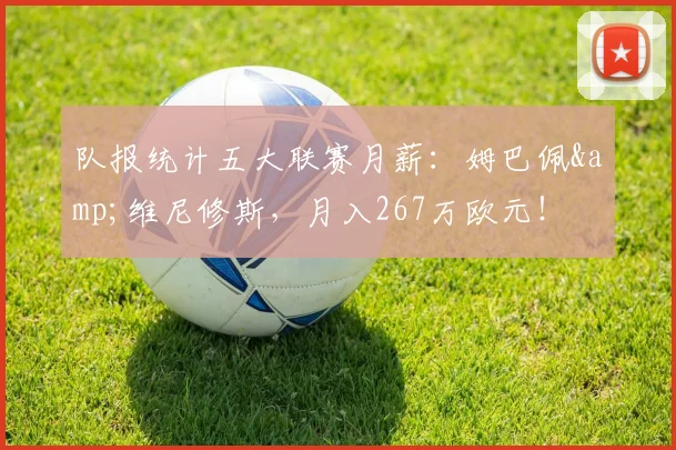 队报统计五大联赛月薪：姆巴佩&维尼修斯，月入267万欧元！