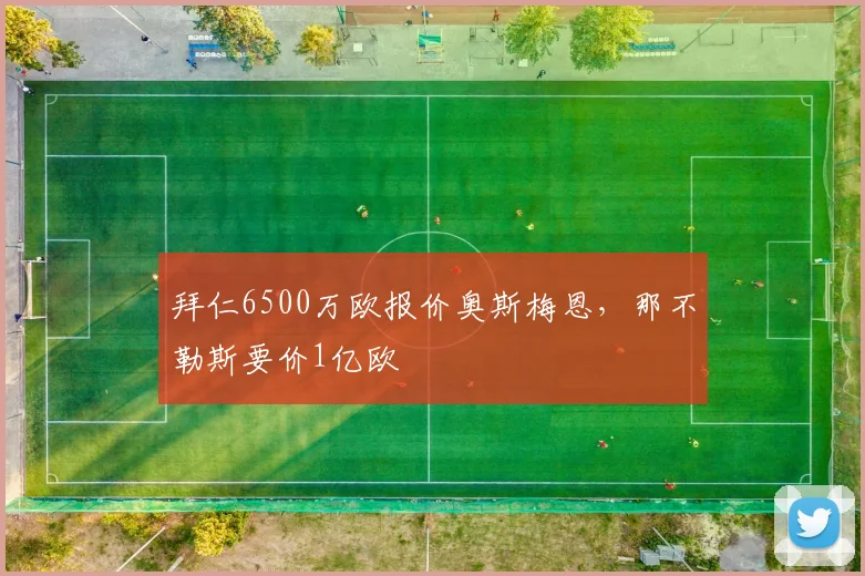 拜仁6500万欧报价奥斯梅恩，那不勒斯要价1亿欧