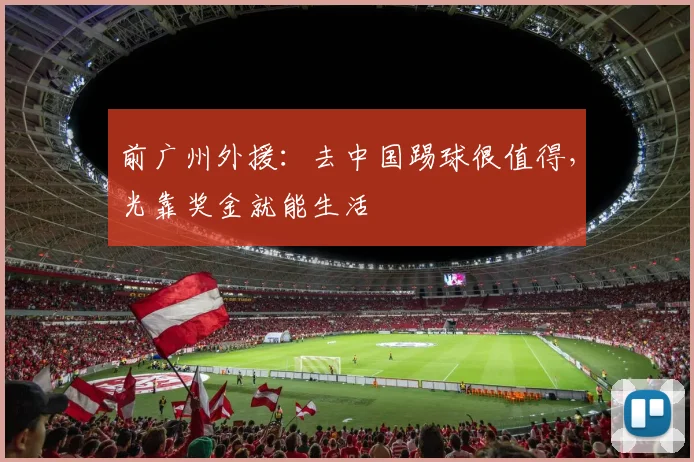 前广州外援：去中国踢球很值得，光靠奖金就能生活