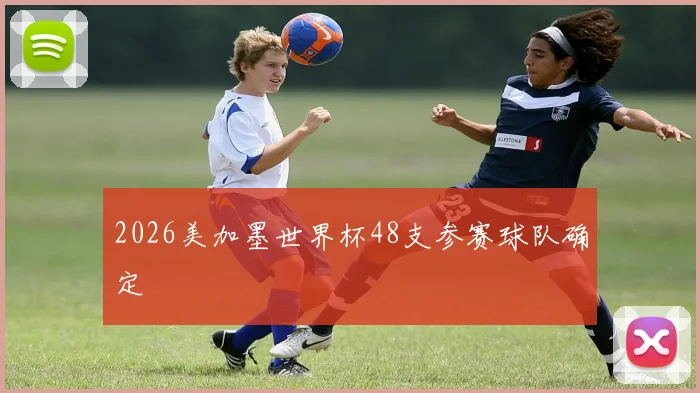 2026美加墨世界杯48支参赛球队确定