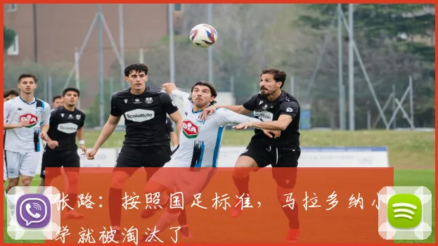 张路：按照国足标准，马拉多纳小学就被淘汰了