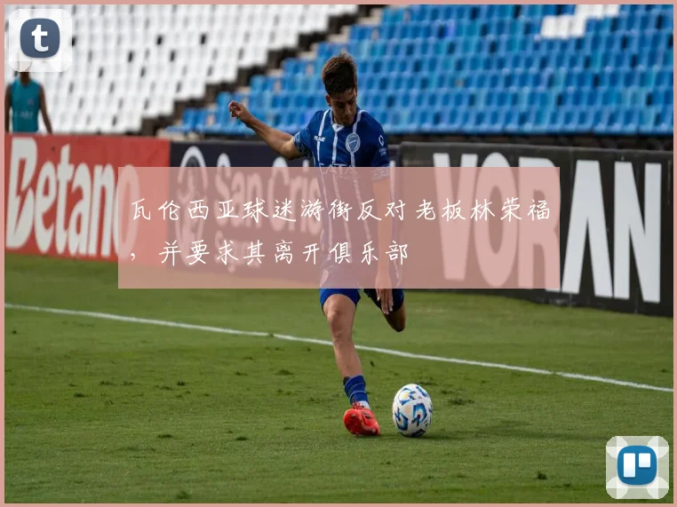 瓦伦西亚球迷游街反对老板林荣福，并要求其离开俱乐部