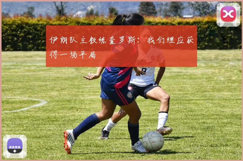 伊朗队主教练奎罗斯：我们理应获得一场平局