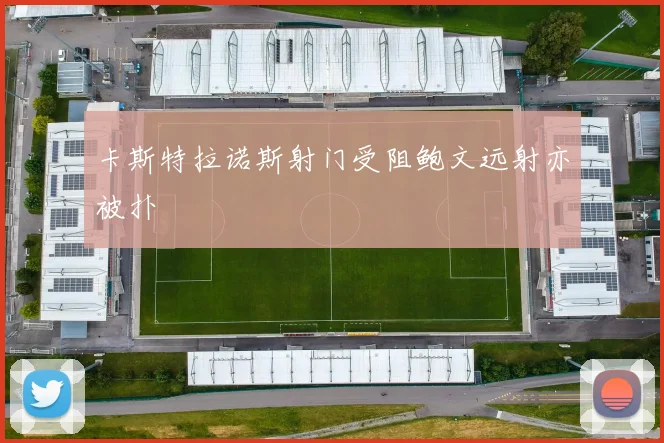 卡斯特拉诺斯射门受阻鲍文远射亦被扑