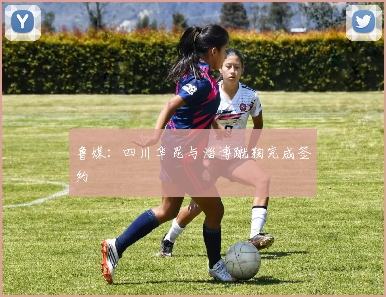 鲁媒：四川华昆与淄博蹴鞠完成签约