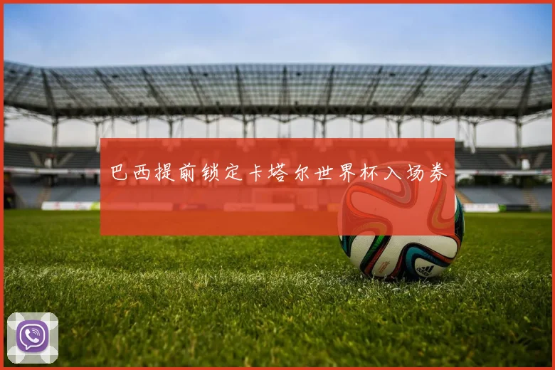巴西提前锁定卡塔尔世界杯入场券