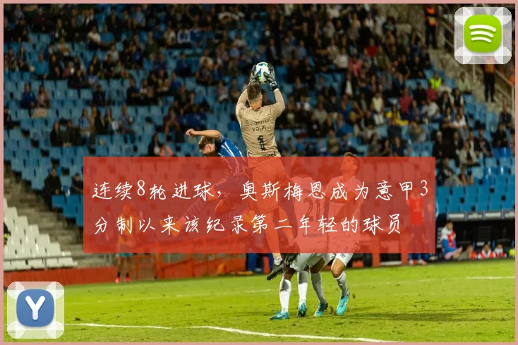 连续8轮进球，奥斯梅恩成为意甲3分制以来该纪录第二年轻的球员