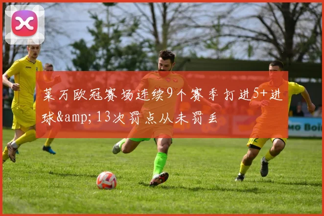 莱万欧冠赛场连续9个赛季打进5+进球&13次罚点从未罚丢