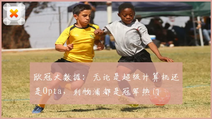 欧冠大数据：无论是超级计算机还是Opta，利物浦都是冠军热门