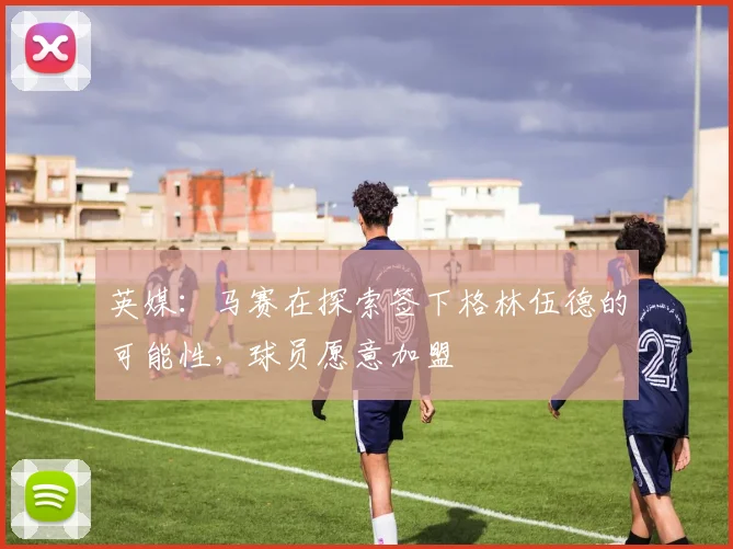 英媒：马赛在探索签下格林伍德的可能性，球员愿意加盟