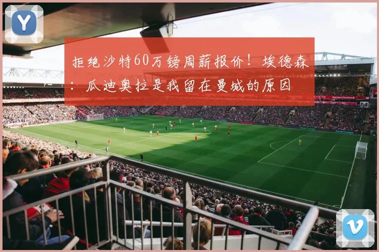 拒绝沙特60万镑周薪报价！埃德森：瓜迪奥拉是我留在曼城的原因