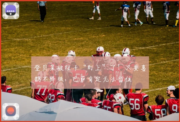 登贝莱被纽卡“盯上”了！只要喜鹊不降级，巴萨肯定无法留住