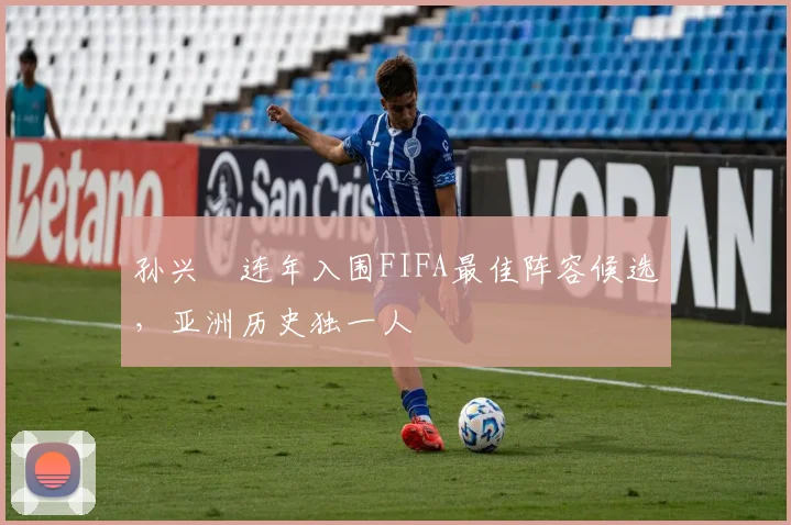 孙兴慜连年入围FIFA最佳阵容候选，亚洲历史独一人